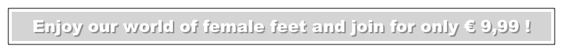 Enjoy our world of female feet and join for only �Ǩ 9,99 !